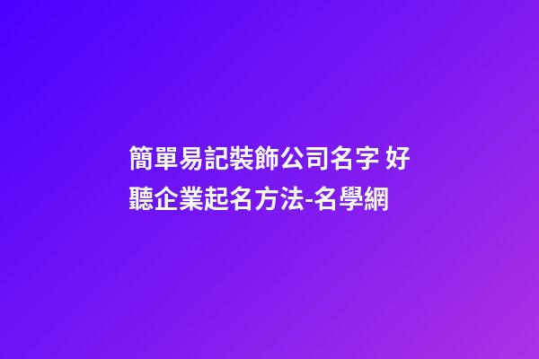 簡單易記裝飾公司名字 好聽企業起名方法-名學網-第1張-公司起名-玄機派